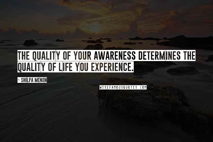 Shilpa Menon Quotes: The quality of your awareness determines the quality of life you experience.