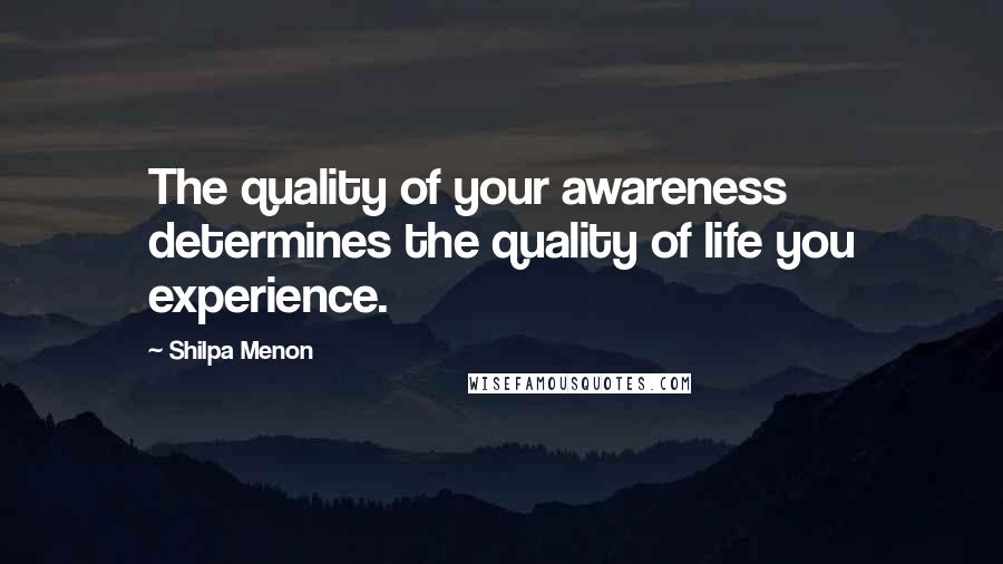 Shilpa Menon Quotes: The quality of your awareness determines the quality of life you experience.