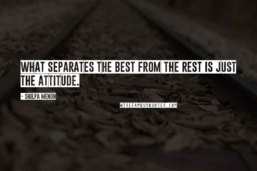 Shilpa Menon Quotes: What separates the best from the rest is just the attitude.