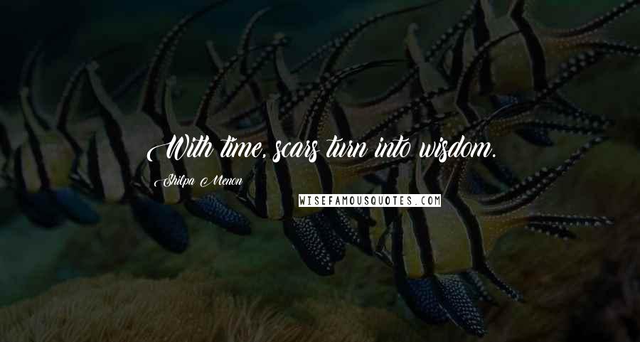 Shilpa Menon Quotes: With time, scars turn into wisdom.