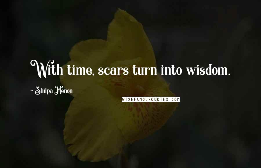 Shilpa Menon Quotes: With time, scars turn into wisdom.