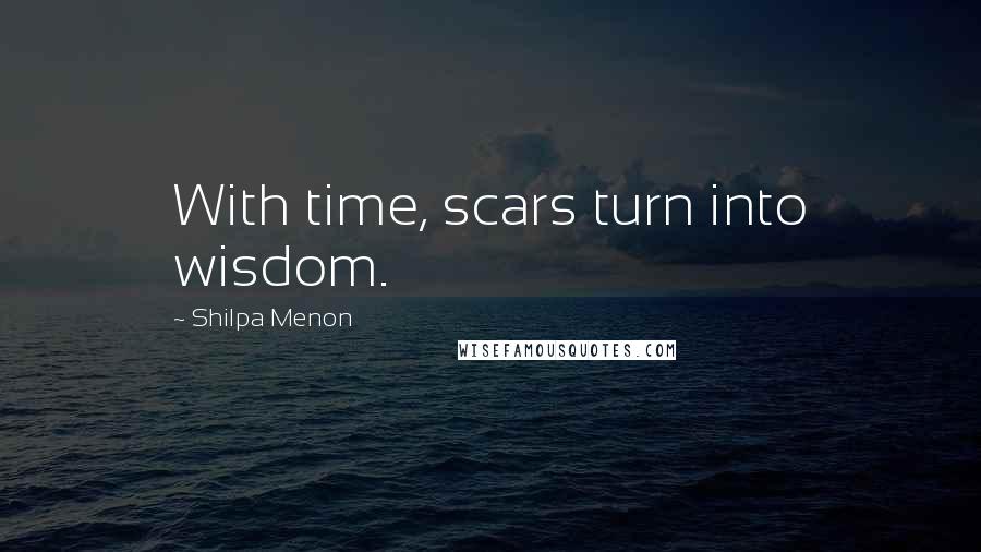 Shilpa Menon Quotes: With time, scars turn into wisdom.