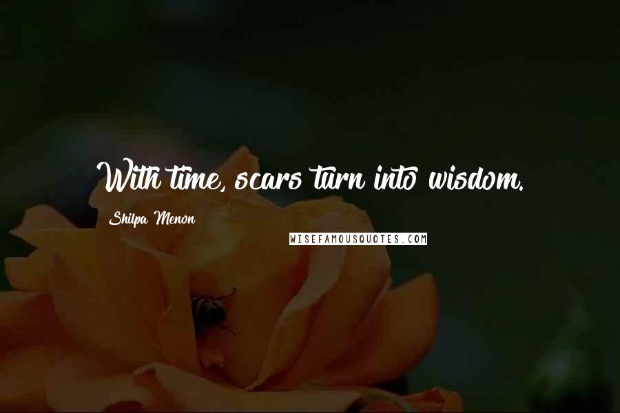 Shilpa Menon Quotes: With time, scars turn into wisdom.