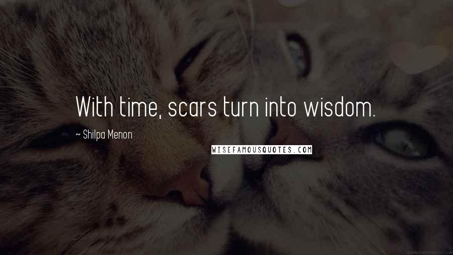 Shilpa Menon Quotes: With time, scars turn into wisdom.