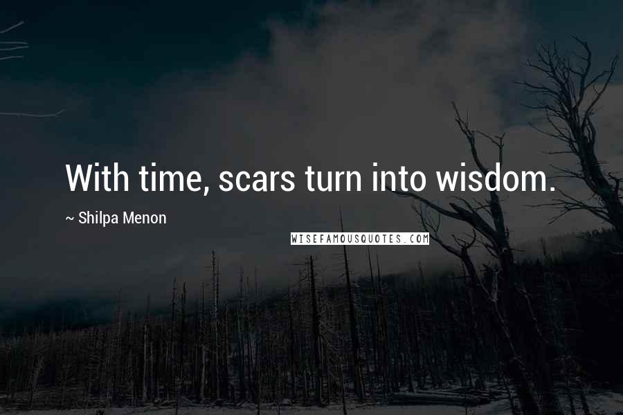 Shilpa Menon Quotes: With time, scars turn into wisdom.