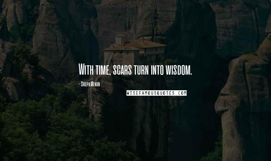 Shilpa Menon Quotes: With time, scars turn into wisdom.