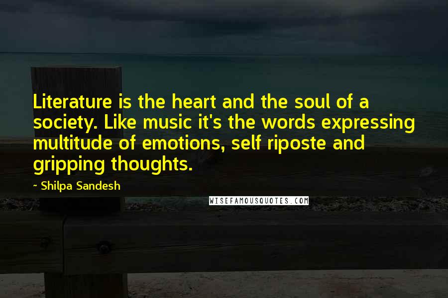 Shilpa Sandesh Quotes: Literature is the heart and the soul of a society. Like music it's the words expressing multitude of emotions, self riposte and gripping thoughts.