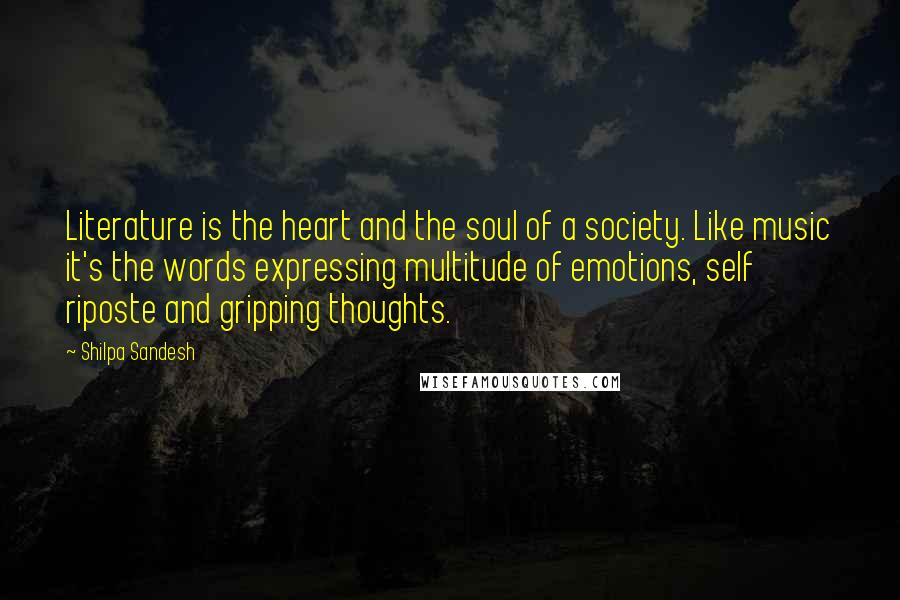 Shilpa Sandesh Quotes: Literature is the heart and the soul of a society. Like music it's the words expressing multitude of emotions, self riposte and gripping thoughts.