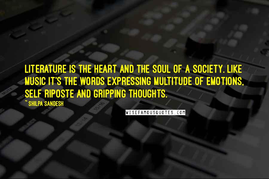 Shilpa Sandesh Quotes: Literature is the heart and the soul of a society. Like music it's the words expressing multitude of emotions, self riposte and gripping thoughts.