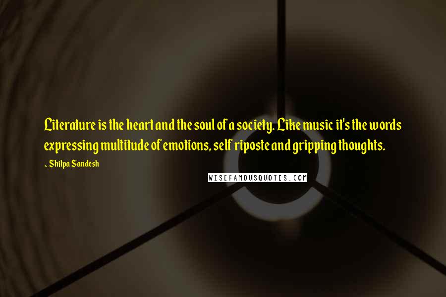 Shilpa Sandesh Quotes: Literature is the heart and the soul of a society. Like music it's the words expressing multitude of emotions, self riposte and gripping thoughts.