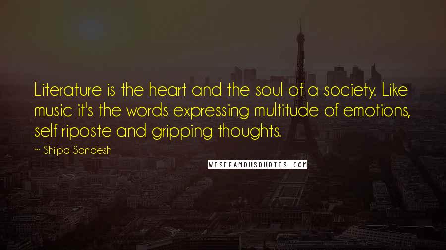 Shilpa Sandesh Quotes: Literature is the heart and the soul of a society. Like music it's the words expressing multitude of emotions, self riposte and gripping thoughts.