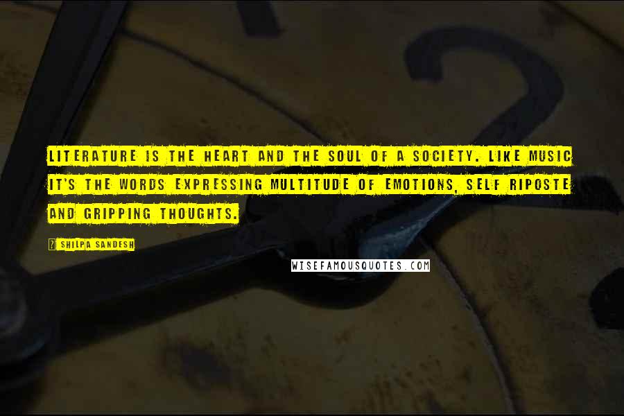 Shilpa Sandesh Quotes: Literature is the heart and the soul of a society. Like music it's the words expressing multitude of emotions, self riposte and gripping thoughts.