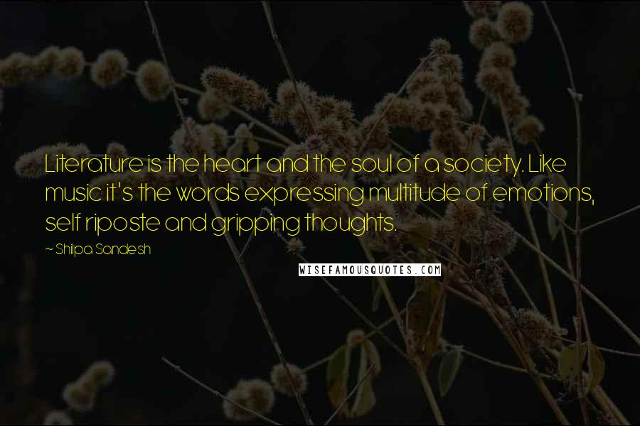 Shilpa Sandesh Quotes: Literature is the heart and the soul of a society. Like music it's the words expressing multitude of emotions, self riposte and gripping thoughts.