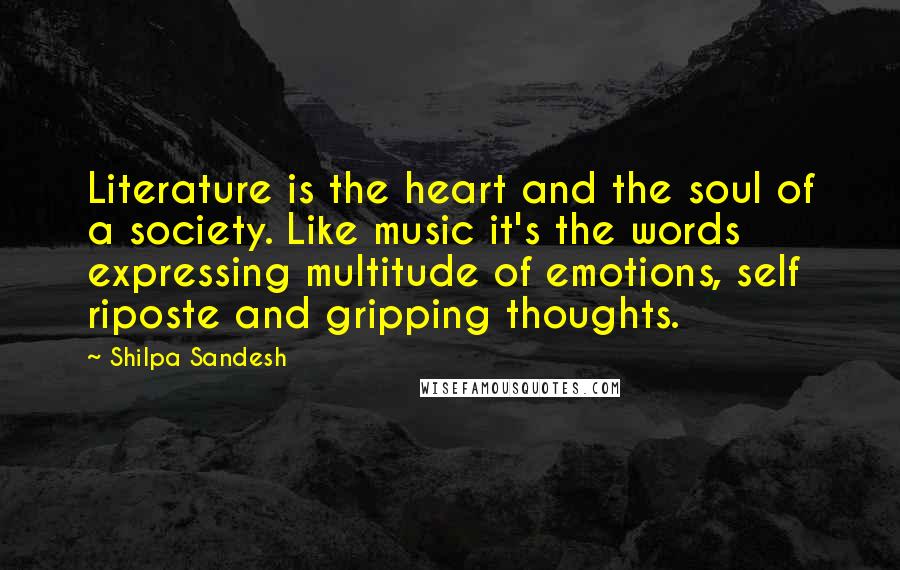Shilpa Sandesh Quotes: Literature is the heart and the soul of a society. Like music it's the words expressing multitude of emotions, self riposte and gripping thoughts.