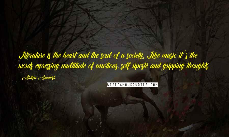 Shilpa Sandesh Quotes: Literature is the heart and the soul of a society. Like music it's the words expressing multitude of emotions, self riposte and gripping thoughts.