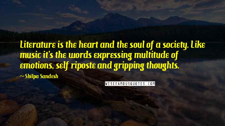 Shilpa Sandesh Quotes: Literature is the heart and the soul of a society. Like music it's the words expressing multitude of emotions, self riposte and gripping thoughts.