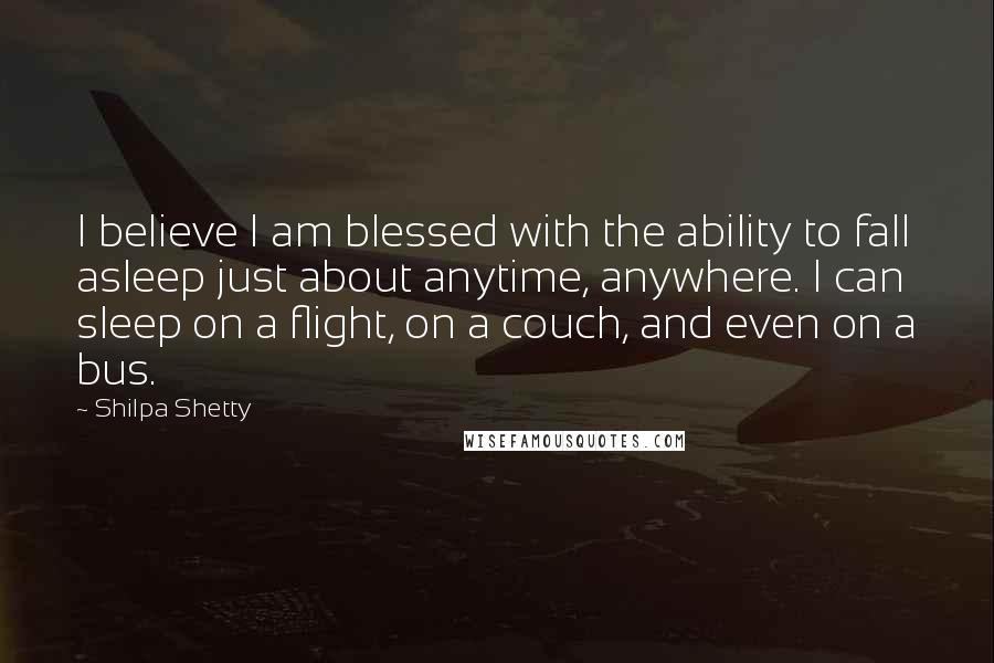 Shilpa Shetty Quotes: I believe I am blessed with the ability to fall asleep just about anytime, anywhere. I can sleep on a flight, on a couch, and even on a bus.