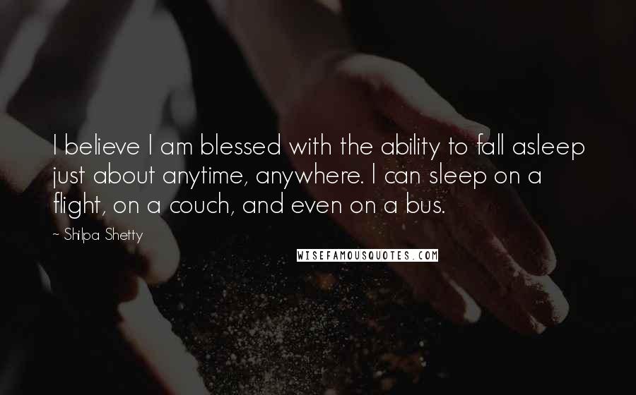 Shilpa Shetty Quotes: I believe I am blessed with the ability to fall asleep just about anytime, anywhere. I can sleep on a flight, on a couch, and even on a bus.