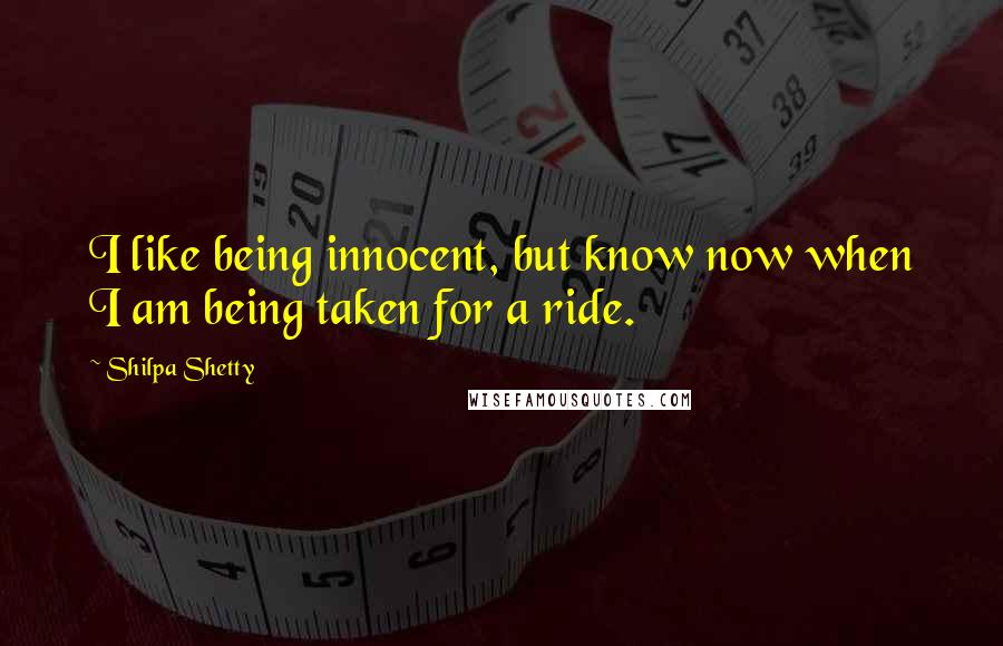 Shilpa Shetty Quotes: I like being innocent, but know now when I am being taken for a ride.