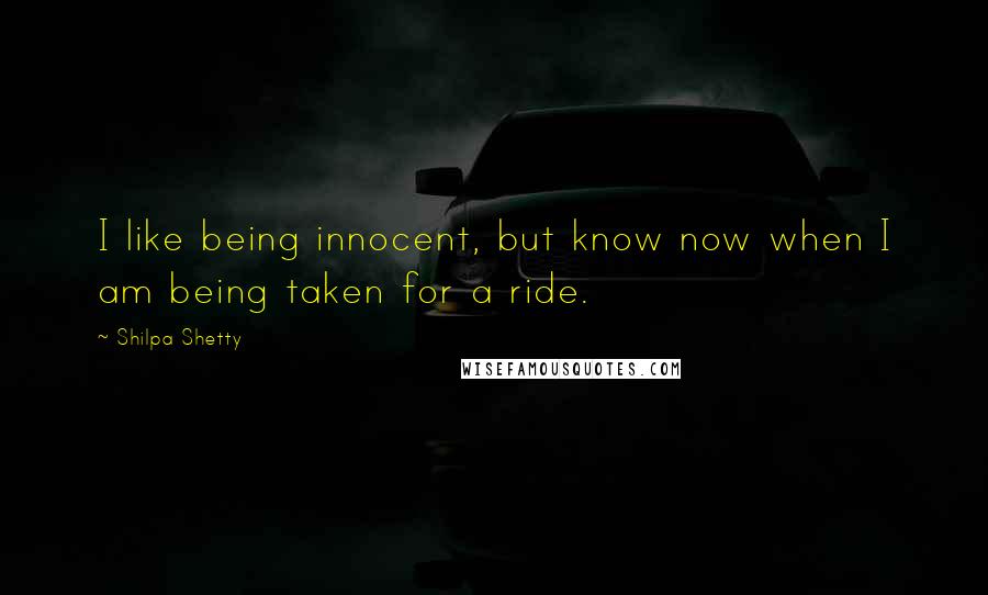 Shilpa Shetty Quotes: I like being innocent, but know now when I am being taken for a ride.