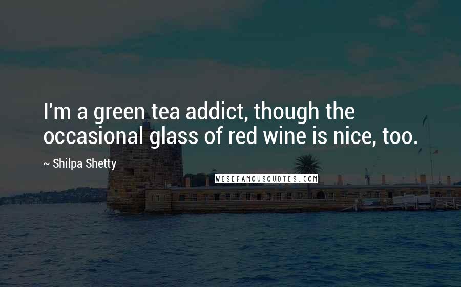 Shilpa Shetty Quotes: I'm a green tea addict, though the occasional glass of red wine is nice, too.