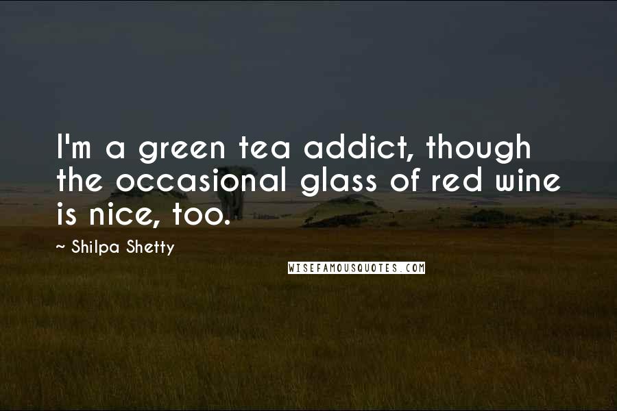 Shilpa Shetty Quotes: I'm a green tea addict, though the occasional glass of red wine is nice, too.