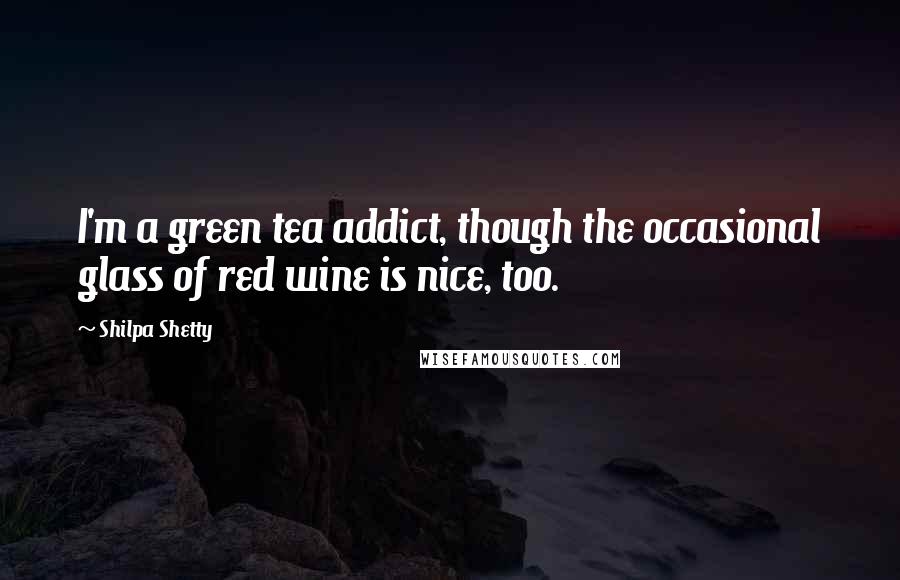 Shilpa Shetty Quotes: I'm a green tea addict, though the occasional glass of red wine is nice, too.