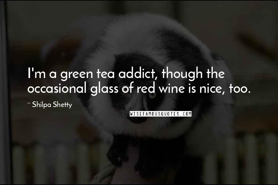 Shilpa Shetty Quotes: I'm a green tea addict, though the occasional glass of red wine is nice, too.