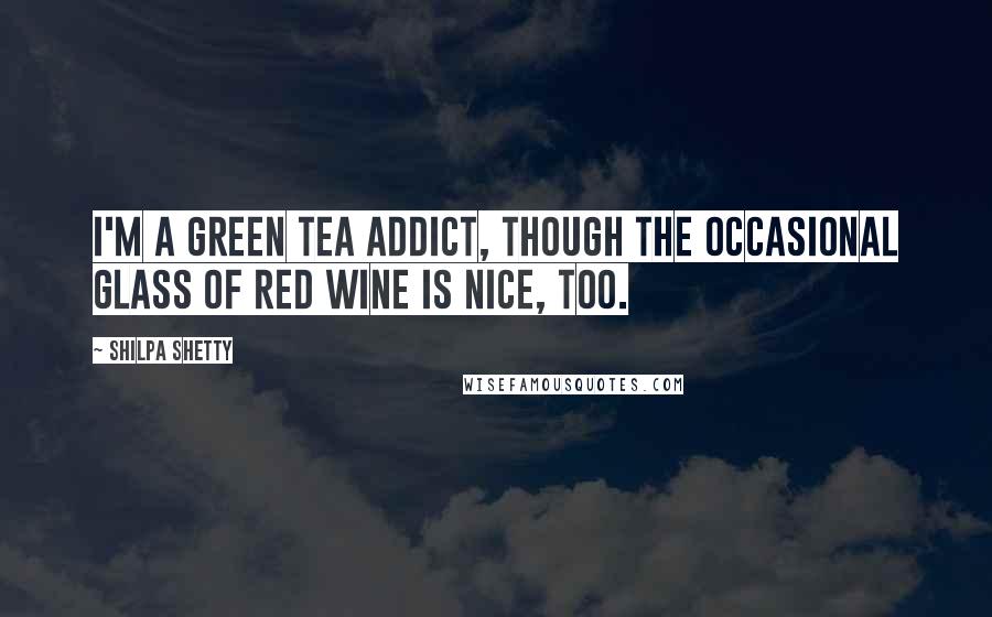 Shilpa Shetty Quotes: I'm a green tea addict, though the occasional glass of red wine is nice, too.