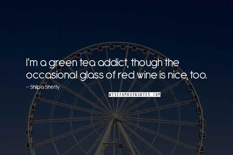 Shilpa Shetty Quotes: I'm a green tea addict, though the occasional glass of red wine is nice, too.