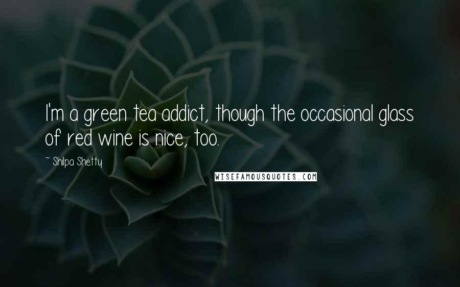 Shilpa Shetty Quotes: I'm a green tea addict, though the occasional glass of red wine is nice, too.