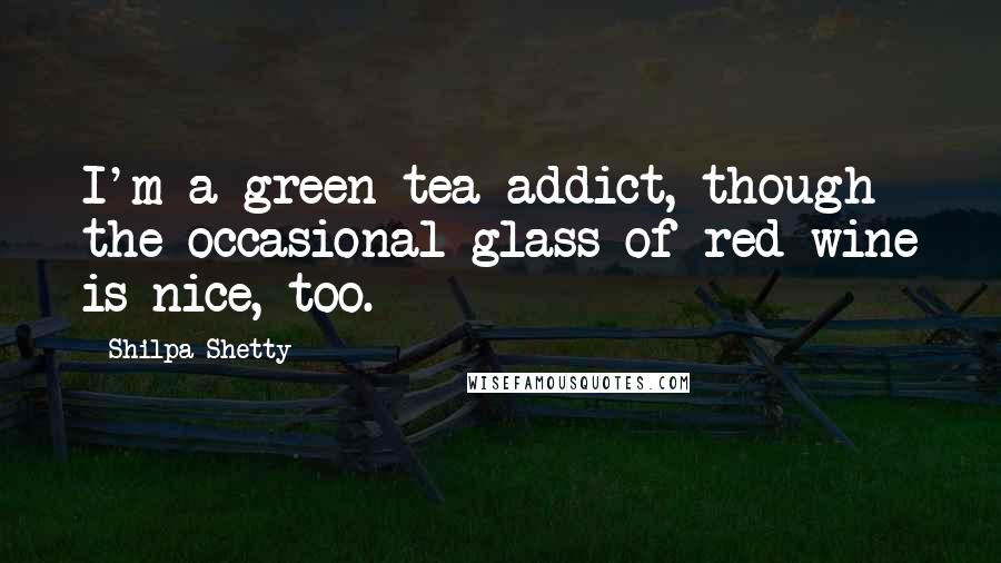 Shilpa Shetty Quotes: I'm a green tea addict, though the occasional glass of red wine is nice, too.