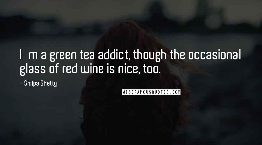 Shilpa Shetty Quotes: I'm a green tea addict, though the occasional glass of red wine is nice, too.