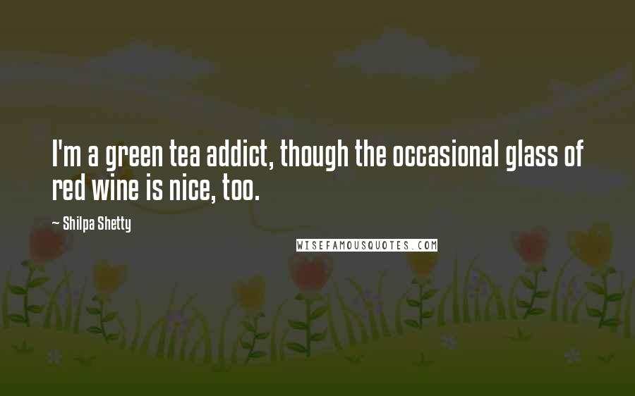 Shilpa Shetty Quotes: I'm a green tea addict, though the occasional glass of red wine is nice, too.