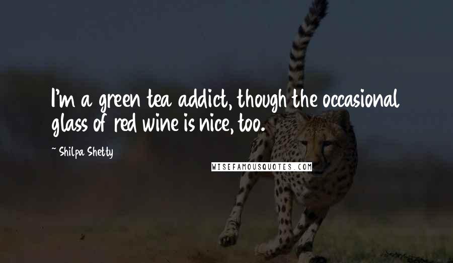 Shilpa Shetty Quotes: I'm a green tea addict, though the occasional glass of red wine is nice, too.