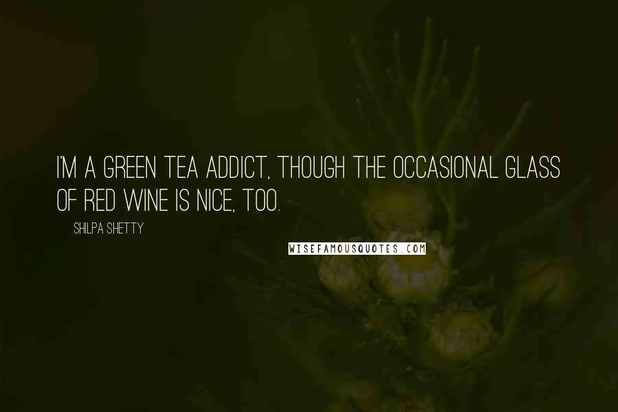 Shilpa Shetty Quotes: I'm a green tea addict, though the occasional glass of red wine is nice, too.