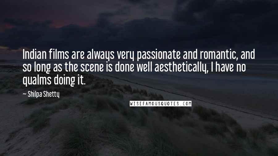 Shilpa Shetty Quotes: Indian films are always very passionate and romantic, and so long as the scene is done well aesthetically, I have no qualms doing it.