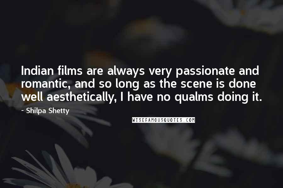 Shilpa Shetty Quotes: Indian films are always very passionate and romantic, and so long as the scene is done well aesthetically, I have no qualms doing it.