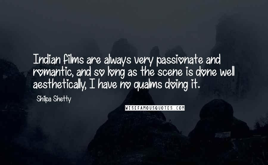 Shilpa Shetty Quotes: Indian films are always very passionate and romantic, and so long as the scene is done well aesthetically, I have no qualms doing it.