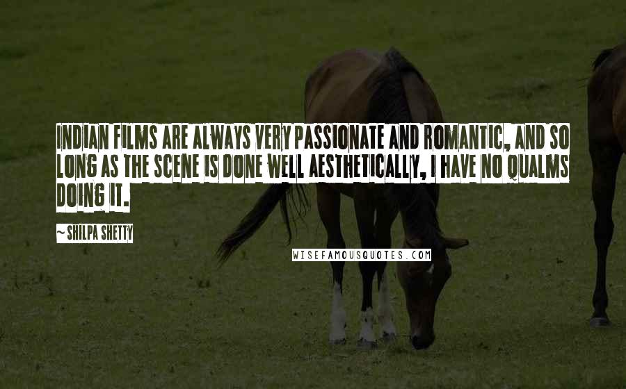 Shilpa Shetty Quotes: Indian films are always very passionate and romantic, and so long as the scene is done well aesthetically, I have no qualms doing it.