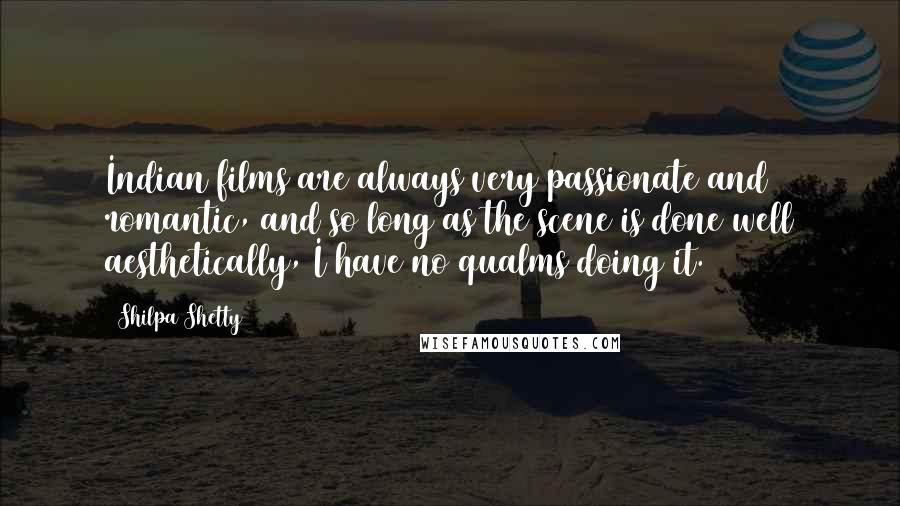 Shilpa Shetty Quotes: Indian films are always very passionate and romantic, and so long as the scene is done well aesthetically, I have no qualms doing it.