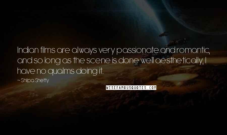 Shilpa Shetty Quotes: Indian films are always very passionate and romantic, and so long as the scene is done well aesthetically, I have no qualms doing it.