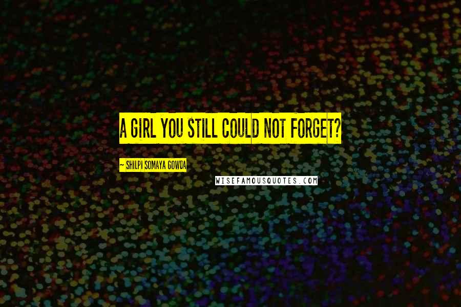 Shilpi Somaya Gowda Quotes: a girl you still could not forget?