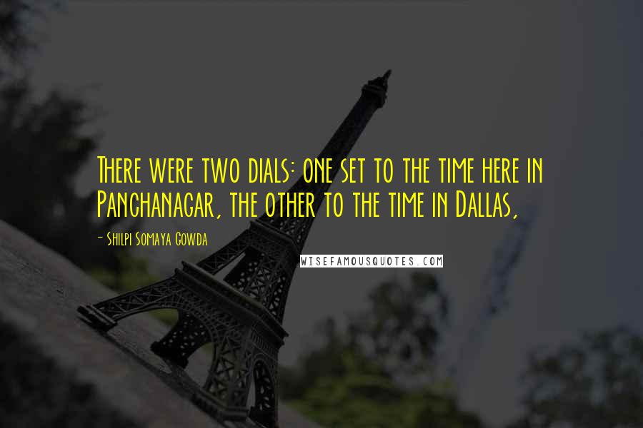 Shilpi Somaya Gowda Quotes: There were two dials: one set to the time here in Panchanagar, the other to the time in Dallas,