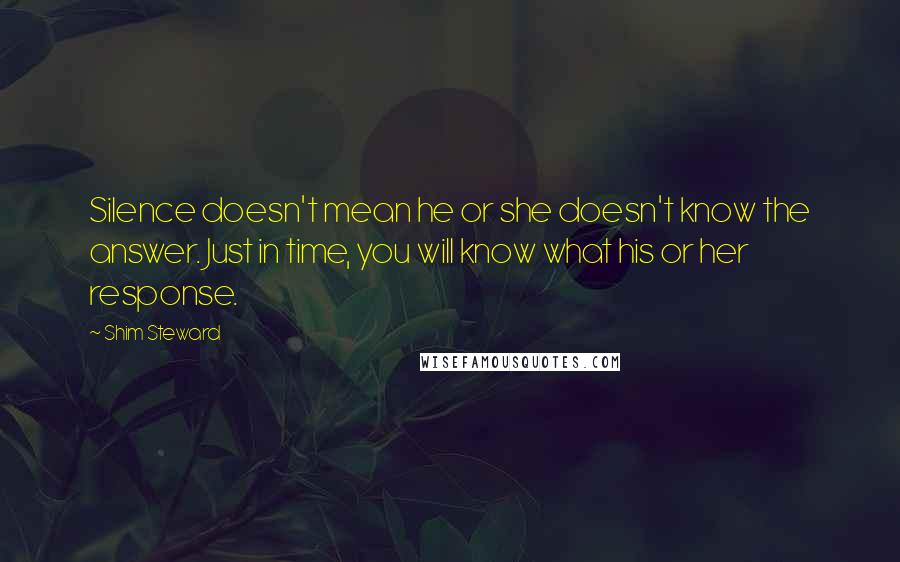 Shim Steward Quotes: Silence doesn't mean he or she doesn't know the answer. Just in time, you will know what his or her response.