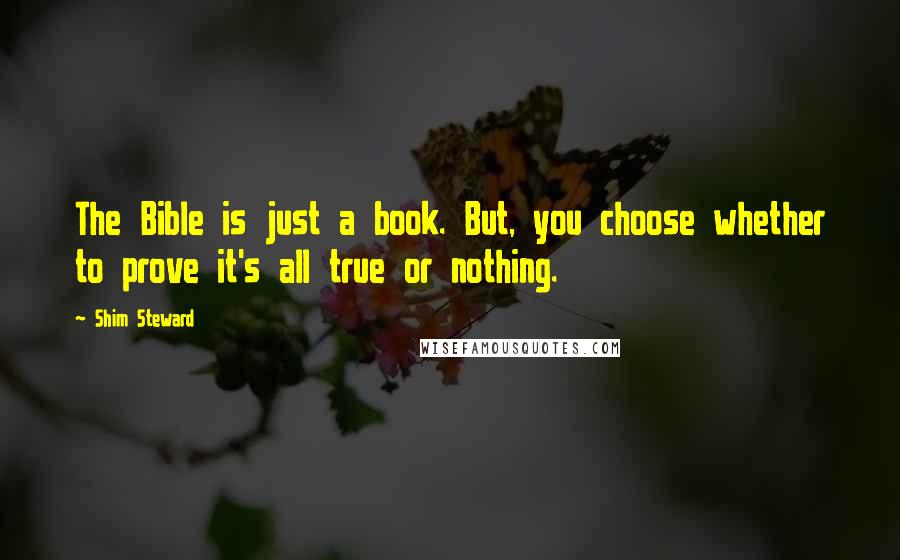 Shim Steward Quotes: The Bible is just a book. But, you choose whether to prove it's all true or nothing.