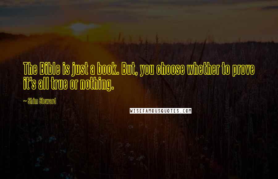 Shim Steward Quotes: The Bible is just a book. But, you choose whether to prove it's all true or nothing.