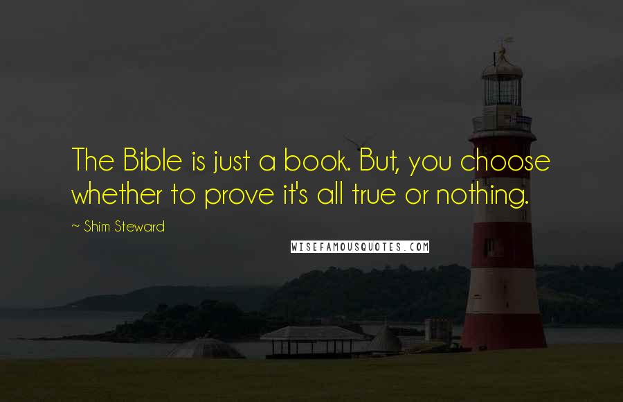 Shim Steward Quotes: The Bible is just a book. But, you choose whether to prove it's all true or nothing.