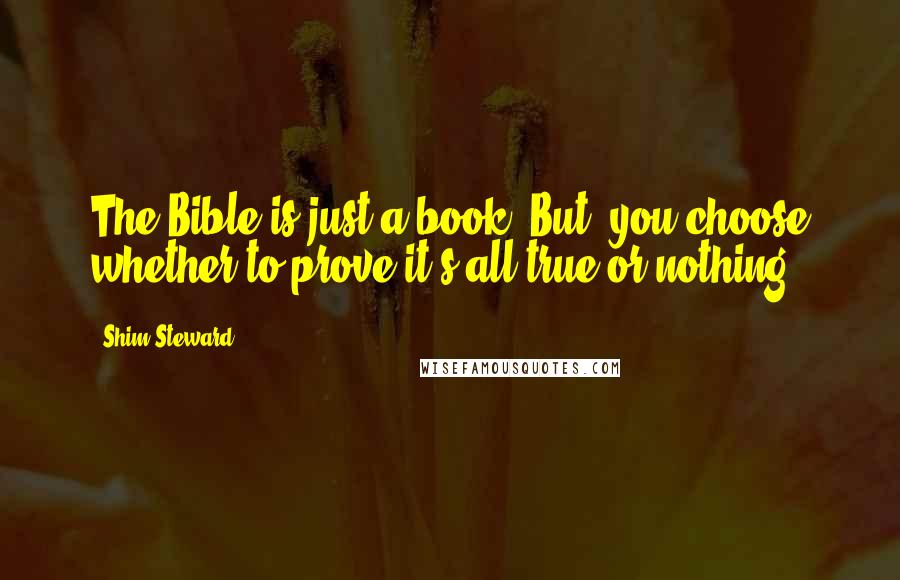 Shim Steward Quotes: The Bible is just a book. But, you choose whether to prove it's all true or nothing.