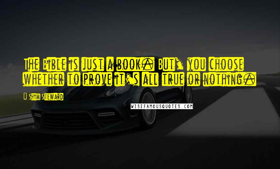 Shim Steward Quotes: The Bible is just a book. But, you choose whether to prove it's all true or nothing.